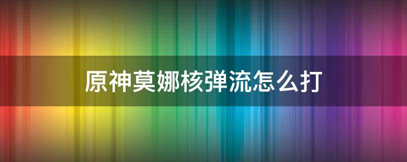 原神莫娜核弹流怎么打（原神莫娜核弹流打法）