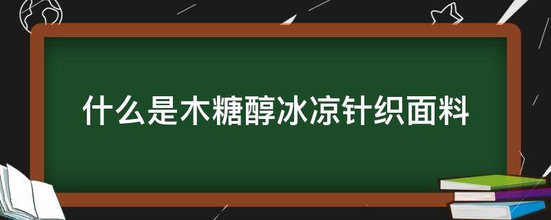 什么是木糖醇冰凉针织面料（木糖醇冰丝面料）