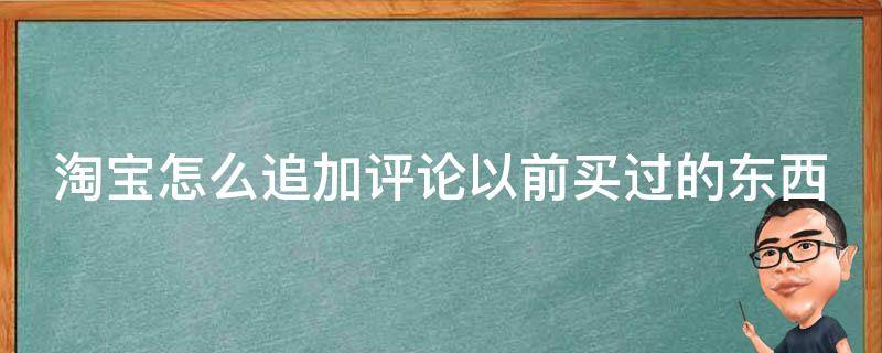 淘宝怎么追加评论以前买过的东西 手机淘宝怎么追加评论以前买过的东西