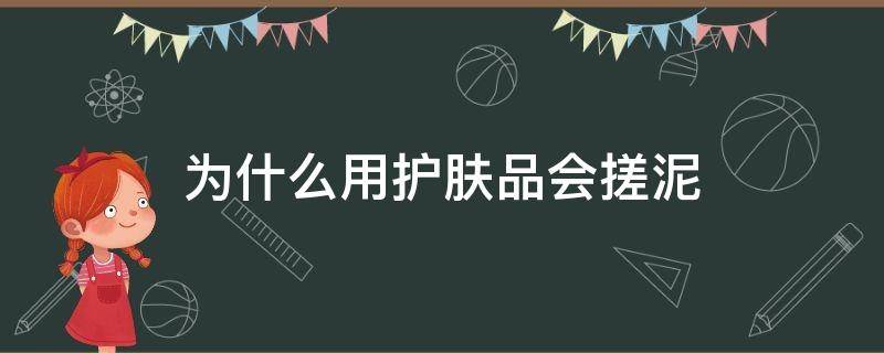 为什么用护肤品会搓泥（为什么用的护肤品会搓泥）