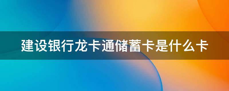 建设银行龙卡通储蓄卡是什么卡 中国建设银行龙卡通(储蓄卡