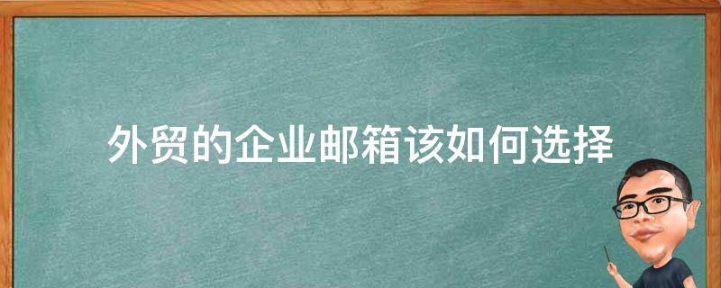 外贸的企业邮箱该如何选择 外贸发邮件最好用哪个邮箱