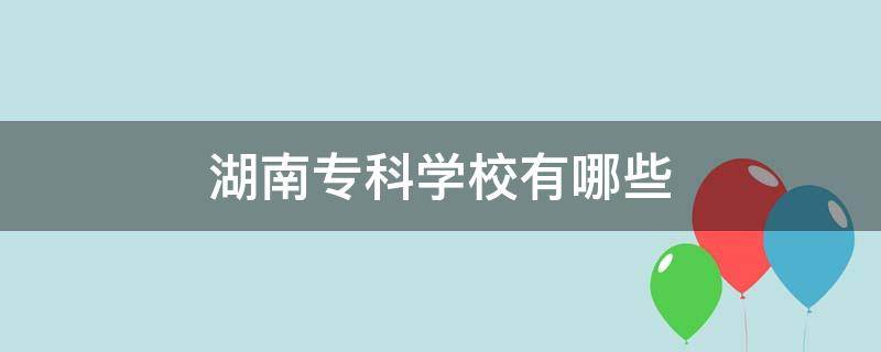 湖南专科学校有哪些（湖南专科学校有哪些比较好）