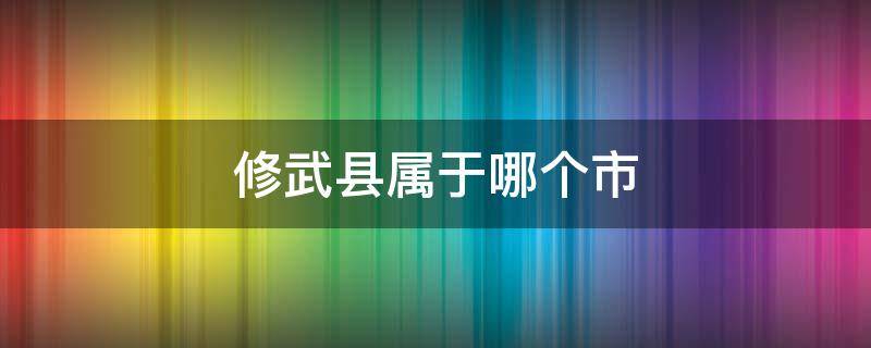 修武县属于哪个市 修武县属于哪个市管辖