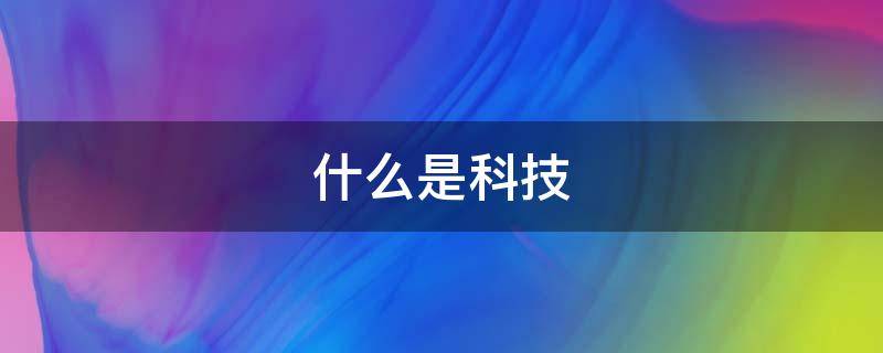 什么是科技（什么是科技进步和科技创新的先导和源泉）