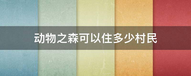 动物之森可以住多少村民（动物森友会可以住多少村民）