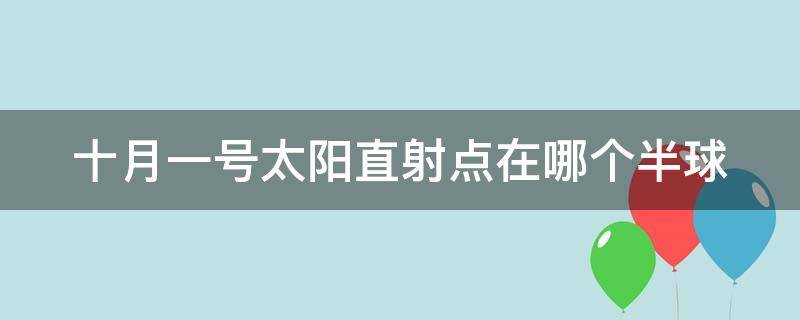 十月一号太阳直射点在哪个半球（10月1日太阳直射点在哪个半球）