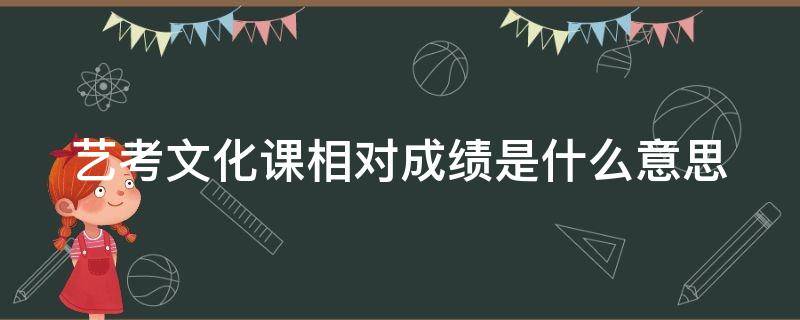 艺考文化课相对成绩是什么意思 艺考生文化课相对成绩怎么算