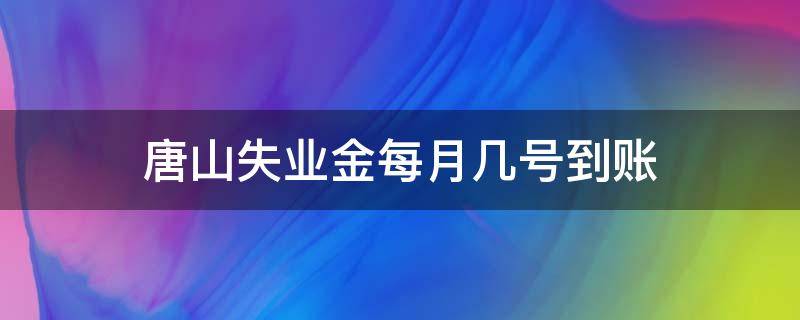 唐山失业金每月几号到账 唐山失业金领取金额