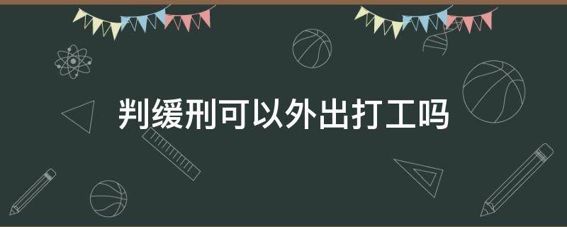 判缓刑可以外出打工吗 判缓刑的人可以去外地打工吗