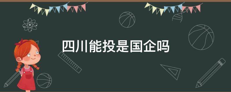 四川能投是国企吗 四川能投属于国企吗