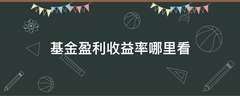 基金盈利收益率哪里看（基金盈利收益率哪里看涨跌幅）