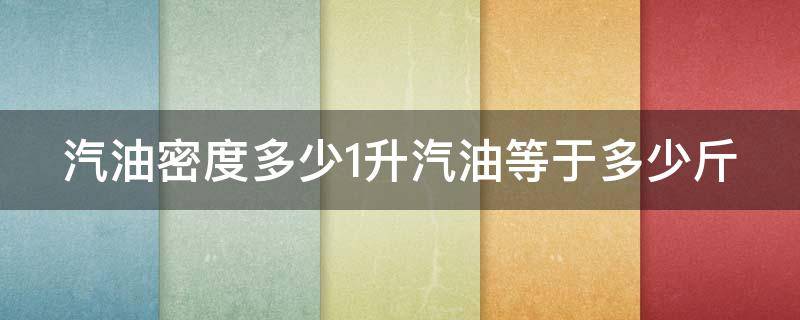 汽油密度多少1升汽油等于多少斤 汽油密度多少1升汽油等于多少斤油