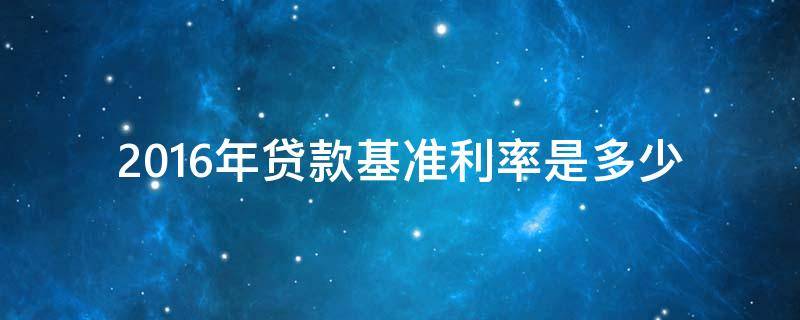 2016年贷款基准利率是多少 2016年贷款基准利率是多少计算器