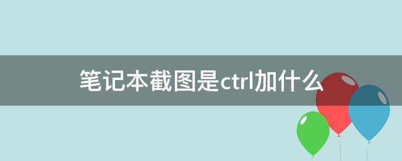 笔记本截图是ctrl加什么 戴尔笔记本截图是ctrl加什么