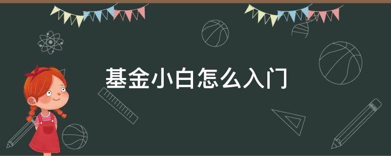 基金小白怎么入门（基金小白如何入门）