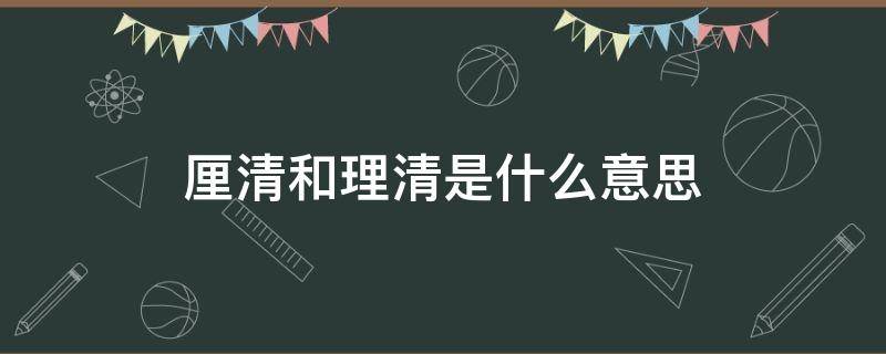 厘清和理清是什么意思（厘清 是什么意思）