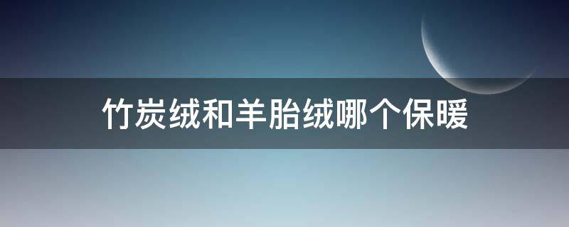 竹炭绒和羊胎绒哪个保暖 竹炭羊绒棉是什么面料