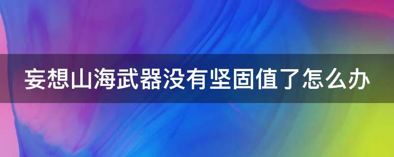 妄想山海武器没有坚固值了怎么办 妄想山海武器坚固值为零