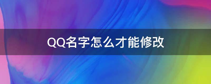 QQ名字怎么才能修改 QQ名字如何修改