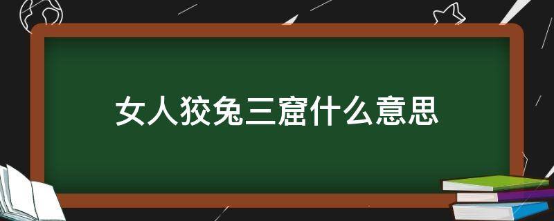 女人狡兔三窟什么意思（说女人狡兔三窟好吗）