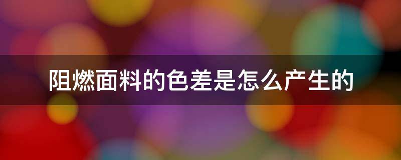 阻燃面料的色差是怎么产生的 什么是阻燃面料