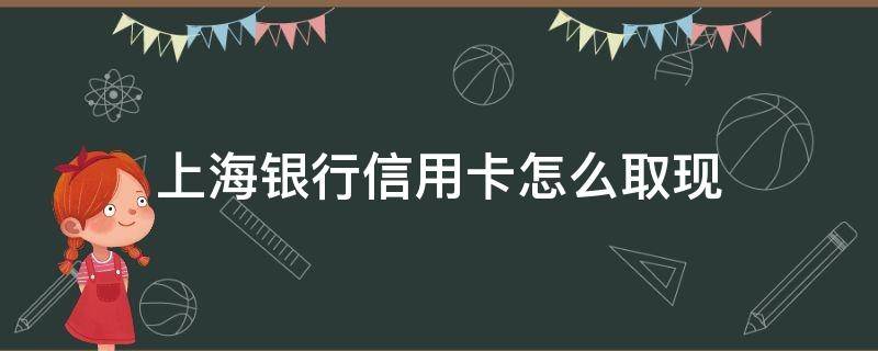 上海银行信用卡怎么取现（上海银行信用卡 取现）