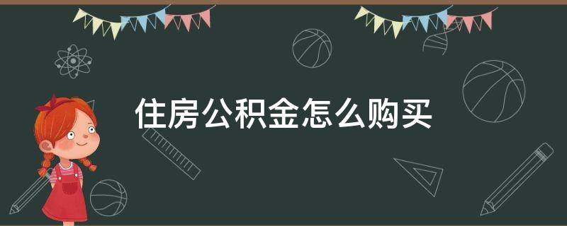 住房公积金怎么购买（住房公积金怎么购买流程）