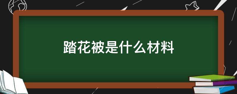 踏花被是什么材料 踏花被是啥