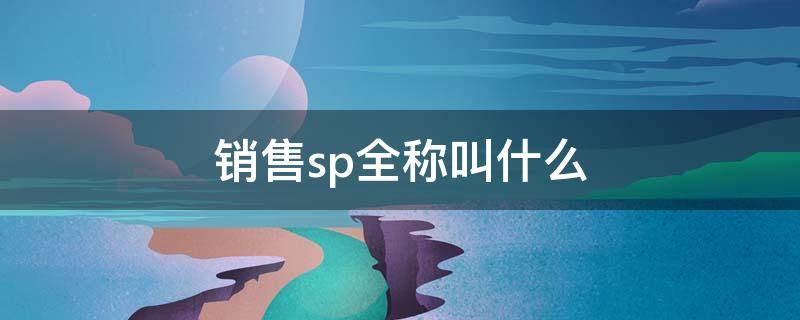 销售sp全称叫什么（销售术语sp是什么意思）