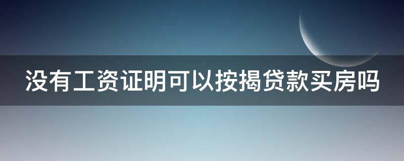 没有工资证明可以按揭贷款买房吗 没有工资证明可以按揭贷款买房吗