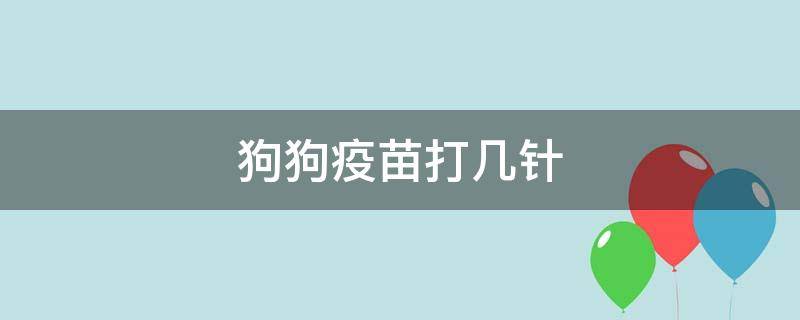 狗狗疫苗打几针 狗狗疫苗打几针 二针还是三针