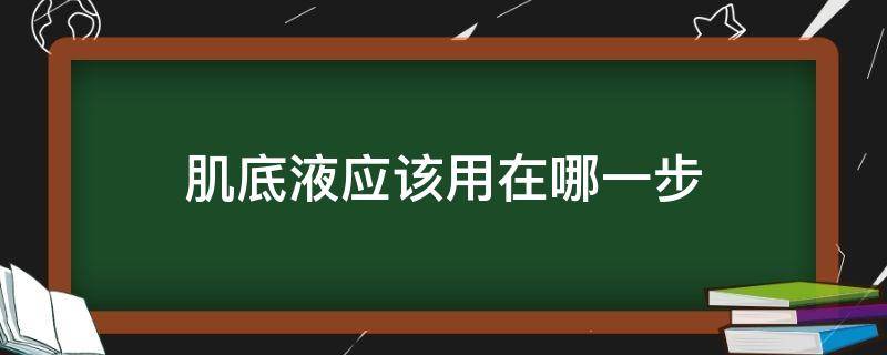 肌底液应该用在哪一步 肌底液是用在哪个步骤