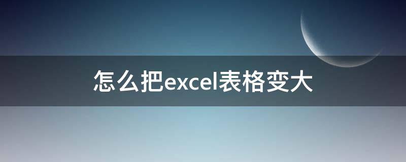 怎么把excel表格变大（怎么把excel表格变大填满A4纸）