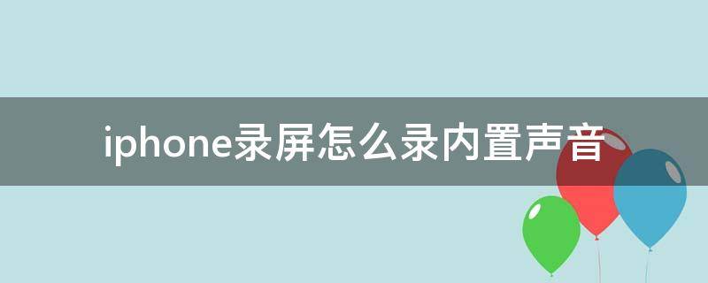 iphone录屏怎么录内置声音（苹果录屏怎么录内置声音）