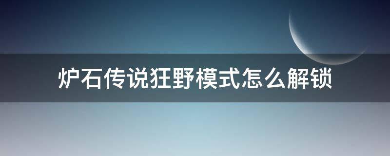 炉石传说狂野模式怎么解锁（炉石狂野在哪解锁?）