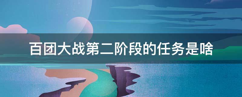 百团大战第二阶段的任务是啥 百团大战百团大战第二阶段的任务是