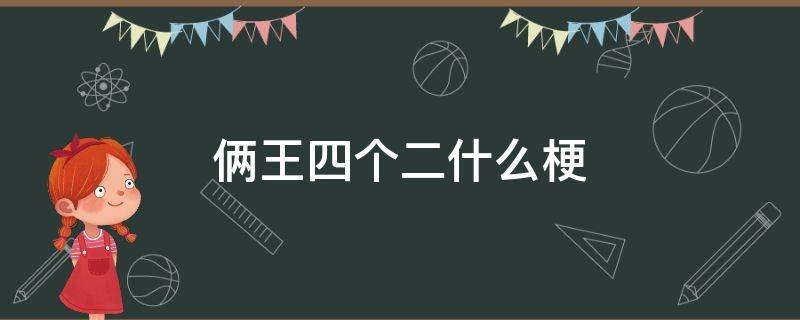 俩王四个二什么梗 俩王一个二啥意思