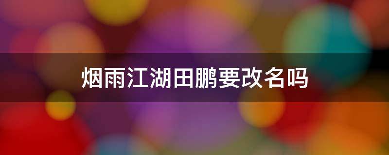 烟雨江湖田鹏要改名吗 烟雨江湖人田鹏要不要改名字