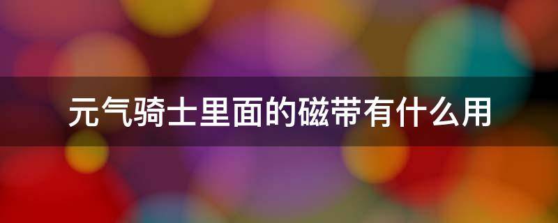 元气骑士里面的磁带有什么用 元气骑士里面的磁带有什么用?