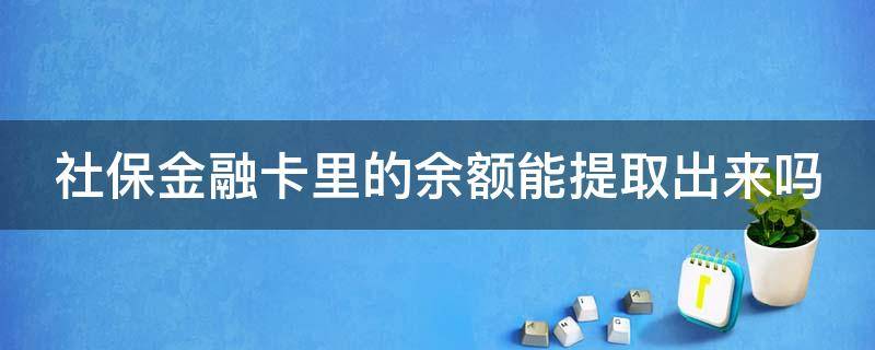 社保金融卡里的余额能提取出来吗 社保金融卡里的余额能提取出来吗安全吗