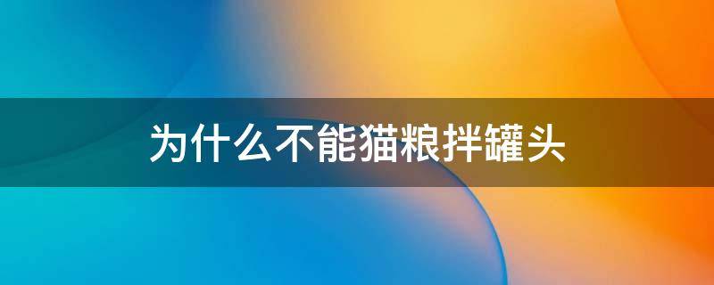 为什么不能猫粮拌罐头 猫粮为什么不能和罐头混一起