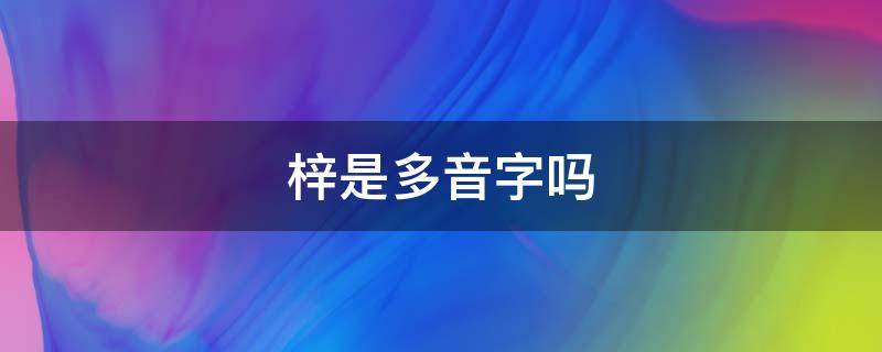 梓是多音字吗 梓是多音字吗怎么组词