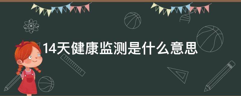 14天健康监测是什么意思（14天健康监测是什么意思可以出门吗）