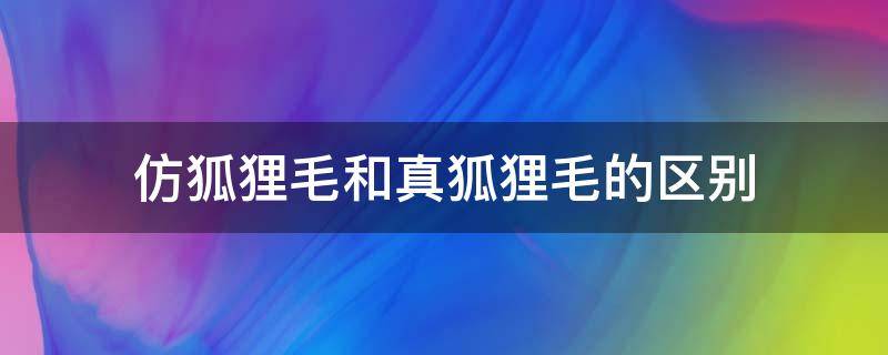 仿狐狸毛和真狐狸毛的区别 真狐狸毛和仿狐狸毛怎么区别