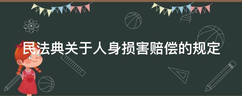 民法典关于人身损害赔偿的规定（民法典关于人身损害赔偿的规定条文）