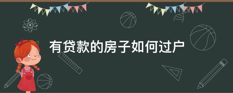 有贷款的房子如何过户 有贷款的房子如何过户给别人