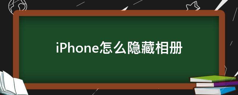 iPhone怎么隐藏相册 iphone怎么隐藏相册图片