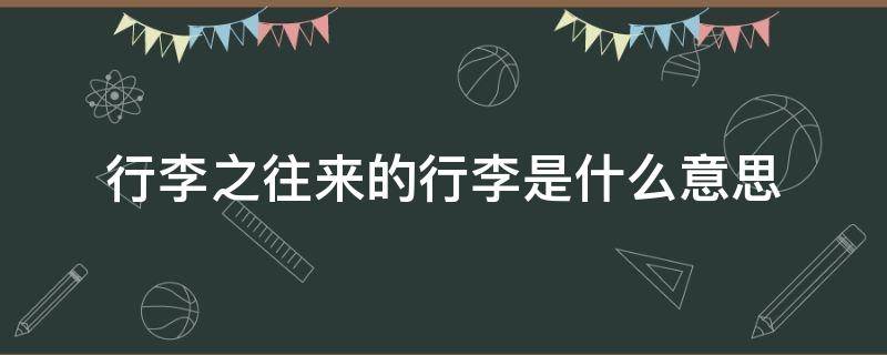 行李之往来的行李是什么意思（行李之往来的行李是什么意思A外交使者）