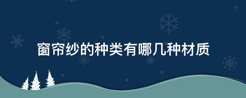 窗帘纱的种类有哪几种材质 窗帘纱有哪些种类